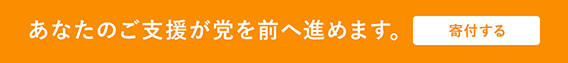 あなたのご支援が党を前へ進めます。